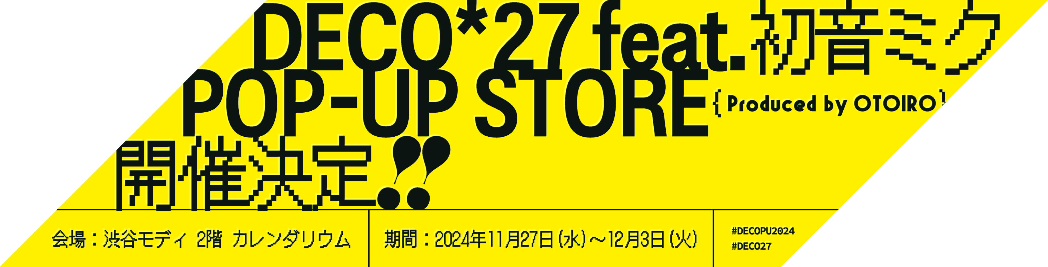 DECO*27 feat. 初音ミク POP‐UP STORE Produced by OTOIRO 開催決定!! 会場：渋谷モディ 2階 カレンダリウム 期間：2024年11月27日(水)〜12月3日(火) #DECOPU2024 #DECO27